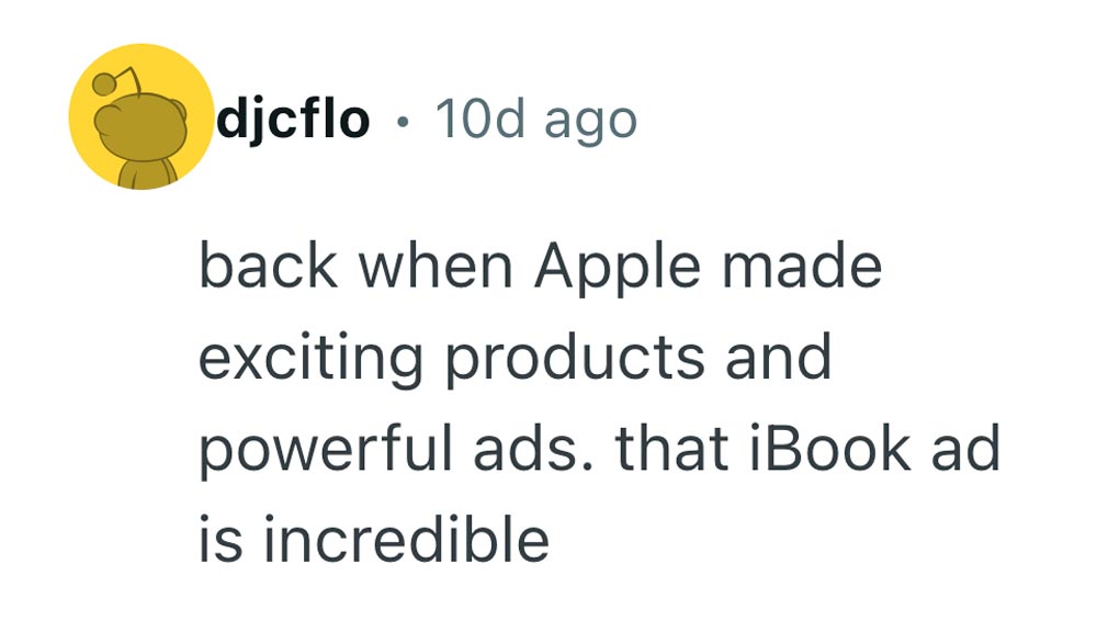 A Reddit comment by user djcflo says, “back when Apple made exciting products and powerful ads. that iBook ad is incredible.”.