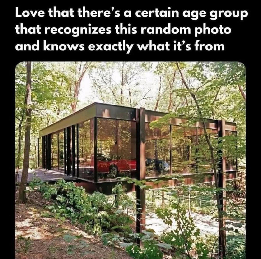 A modern glass house with a red car inside, surrounded by trees. Text above reads, “Love that there’s a certain age group that recognizes this random photo and knows exactly what it’s from.”.