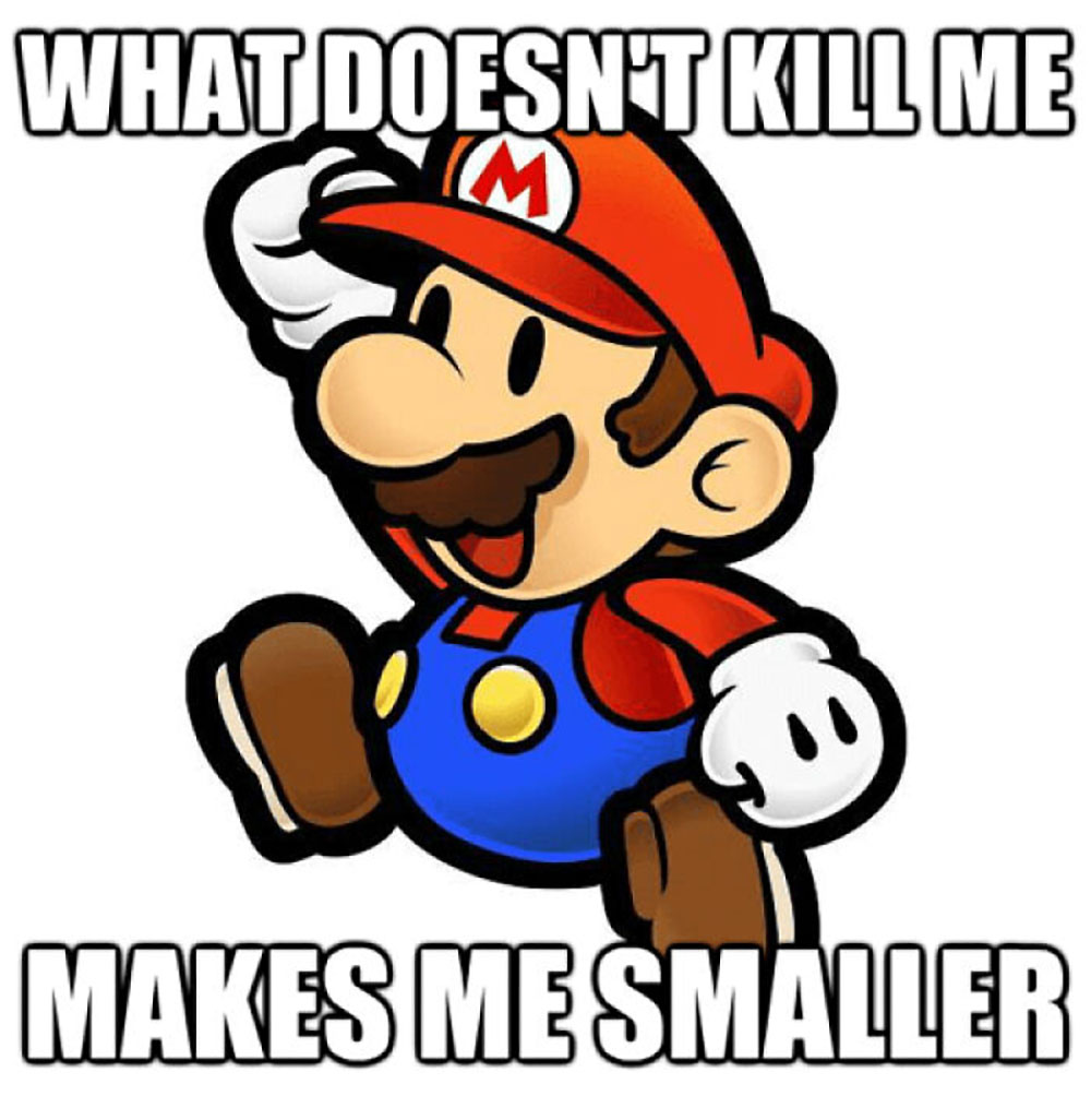 Cartoon image of Mario from the Super Mario games jumping, with the text WHAT DOESNT KILL ME MAKES ME SMALLER above and below him.
