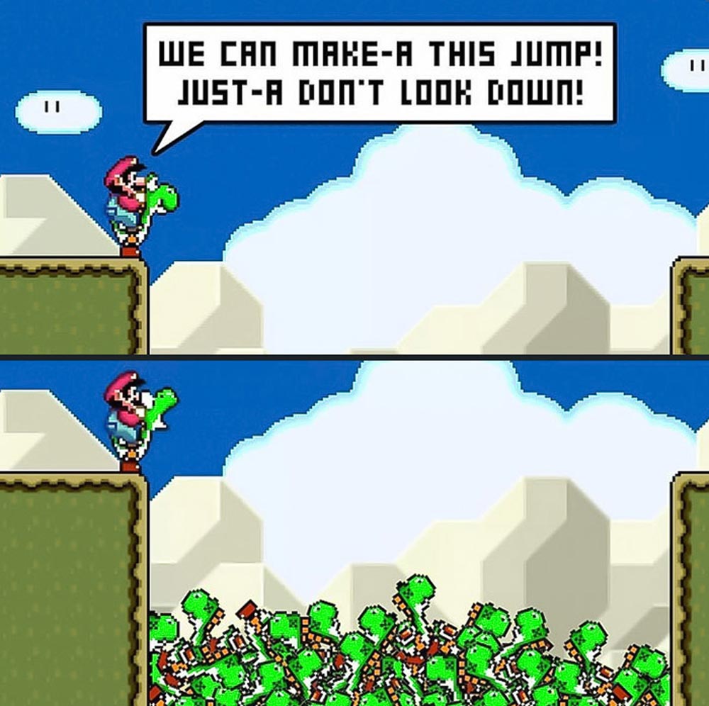 Pixel art image parody of Mario and Yoshi at a cliff. Mario says We can make-a this jump! Just-a don’t look down! Below, the ravine is filled with many fallen Yoshis, hinting at failed jumps.