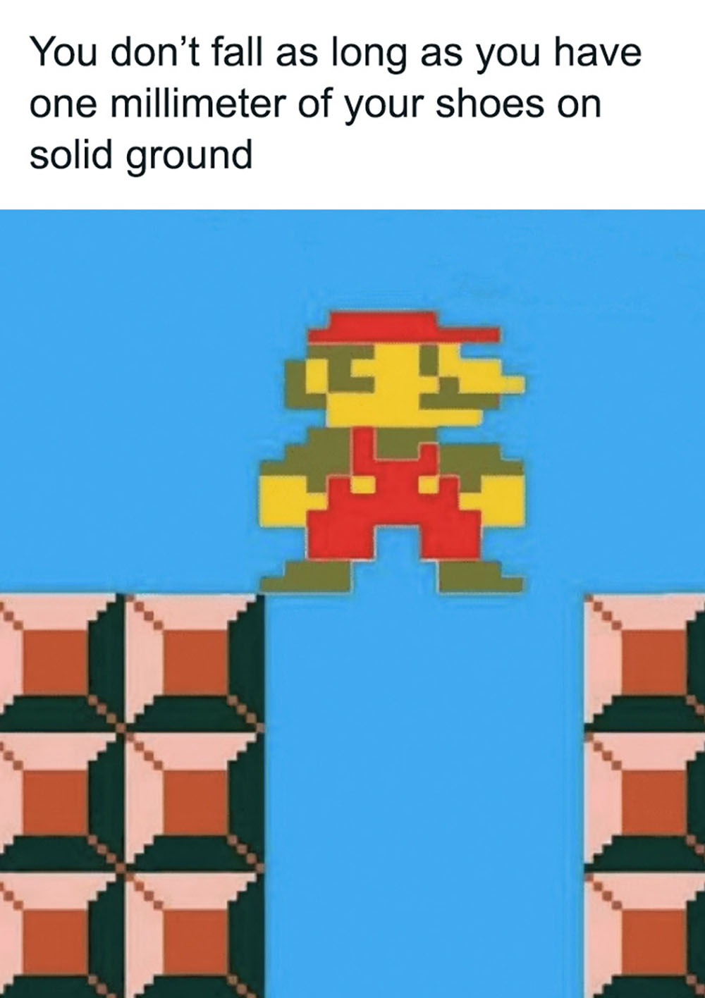 A pixelated video game character stands on the edge of a platform with most of its body hanging off, illustrating the caption: You dont fall as long as you have one millimeter of your shoes on solid ground.